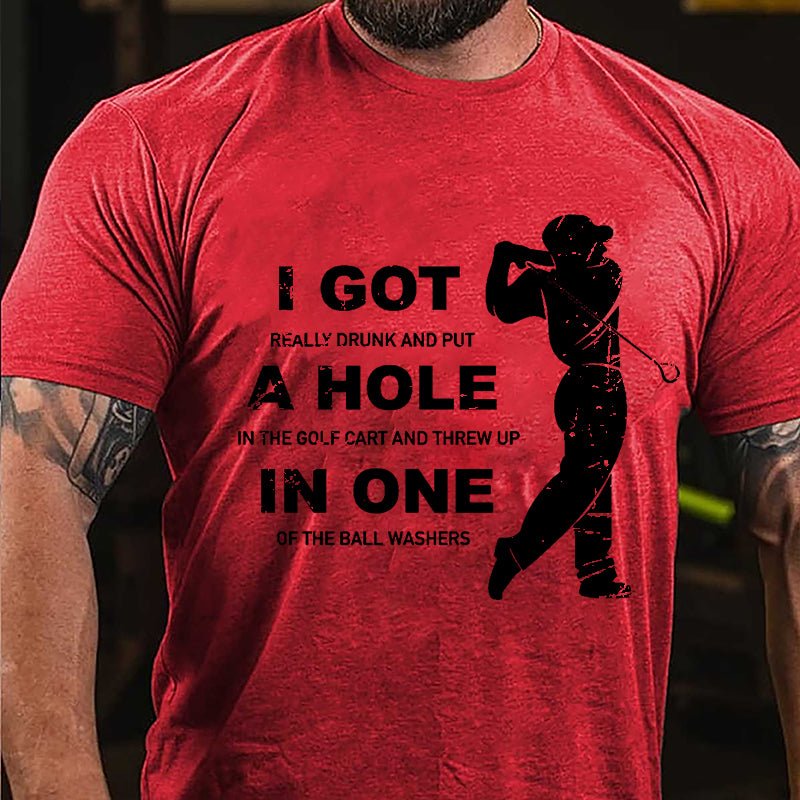 I Got Really Drunk And Put A Hole In The Golf Cart And Threw Up In One Of The Ball Washers Cotton T-shirt