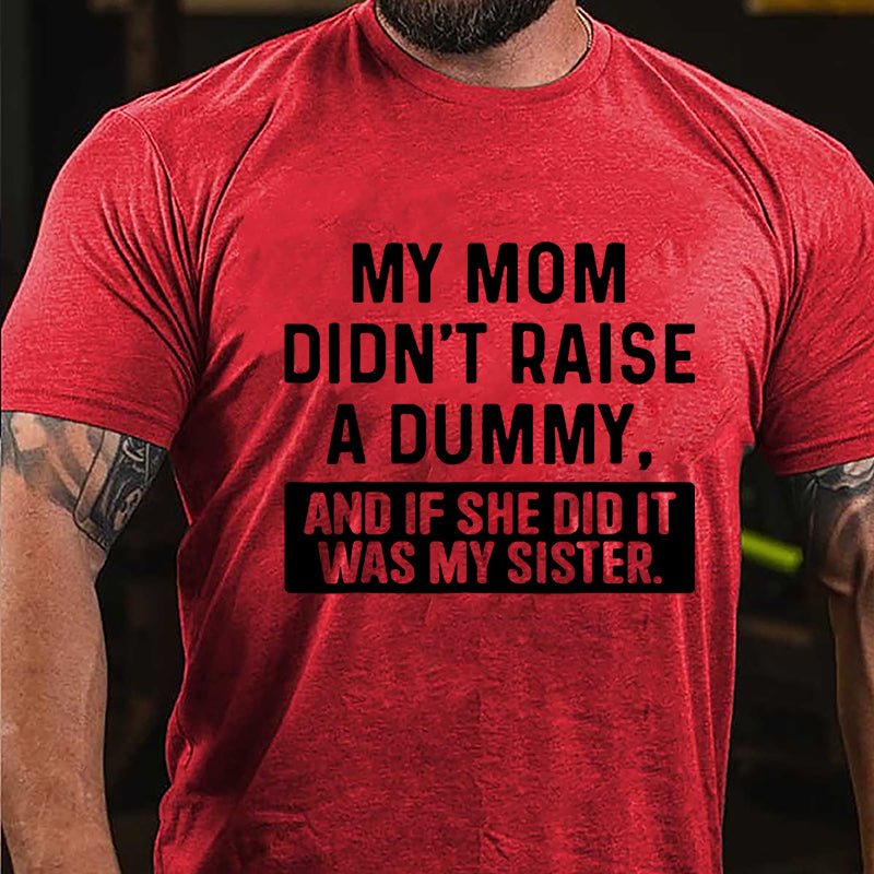 My Mom Didn't Raise A Dummy, And If She Did It Was My Sister Funny Cotton T-shirt