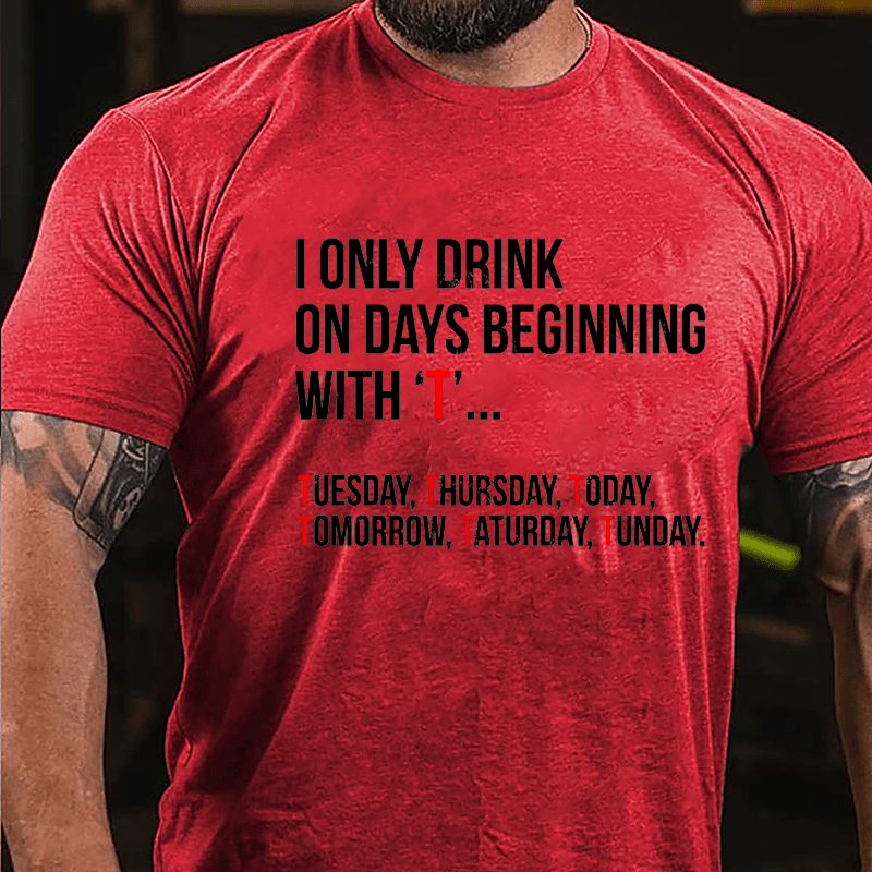I Only Drink On Days Beginning With "T" Tuesday Thursday Today Tomorrow Taturday Tunday Funny Cotton T-shirt