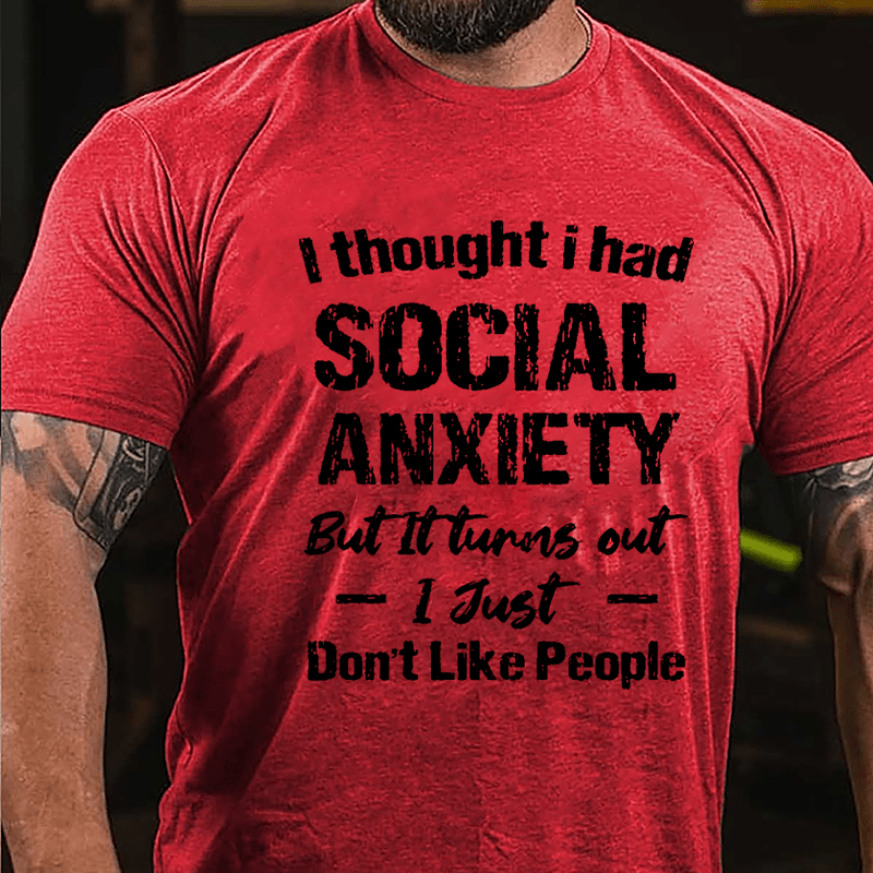 I Thought I Had Social Anxiety But It Turns Out I Just Don't Like People Humorous Cotton T-shirt (Free Customization)