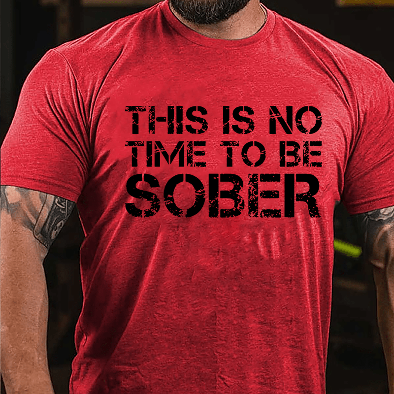 This Is No Time To Be Sober Cotton T-shirt (Free Customization)