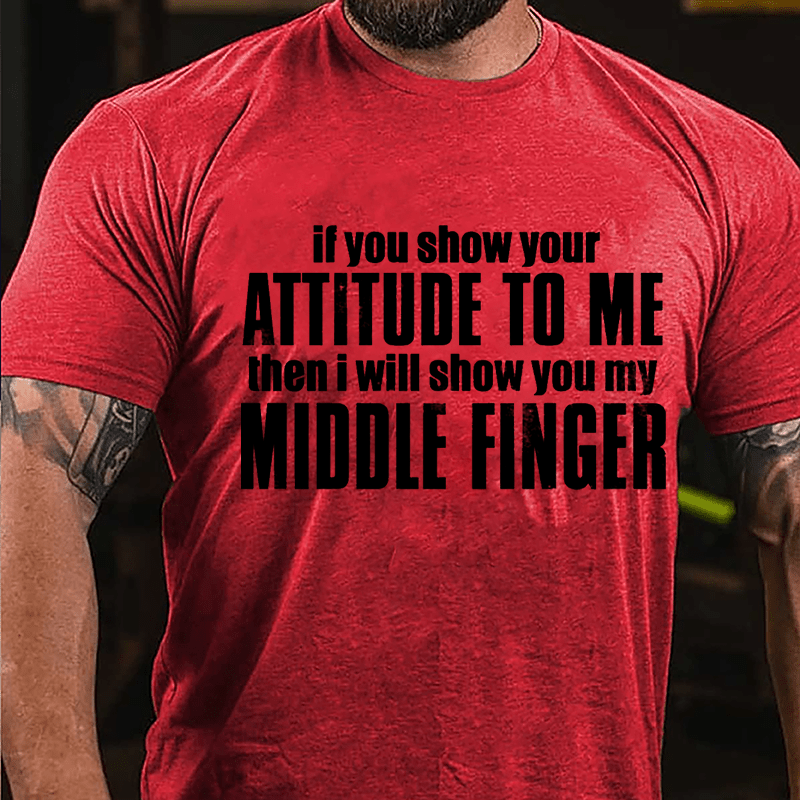 If You Show Your Attitude To Me Then I Will Show You My Middle Finger Cotton T-shirt
