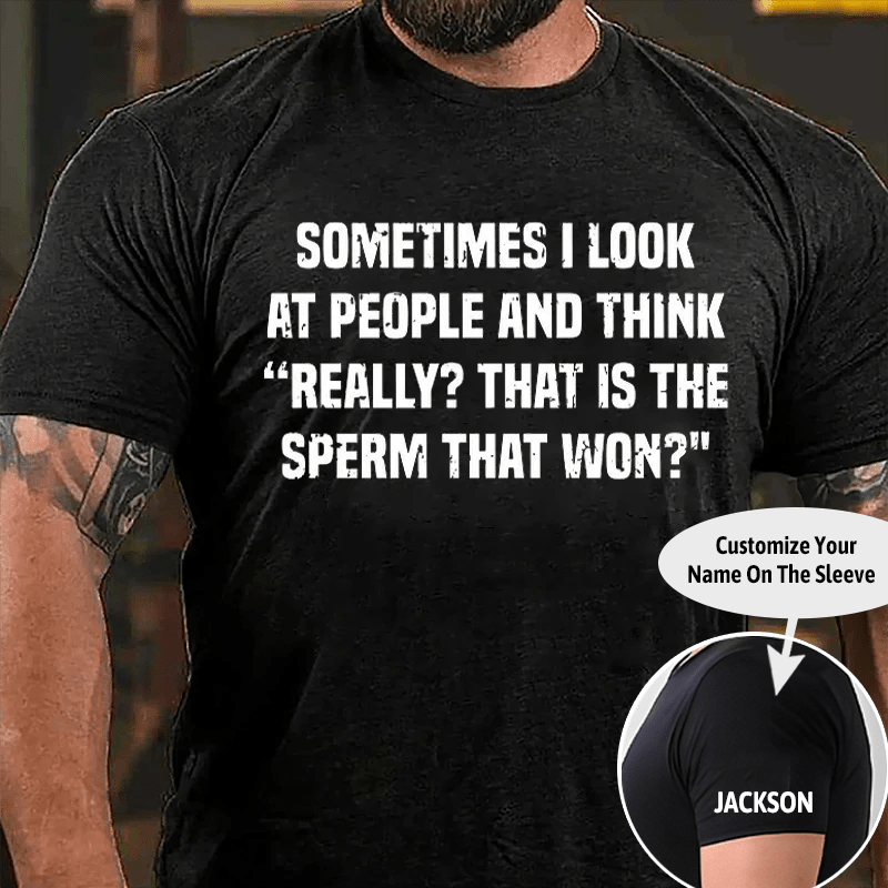 Sometimes I Look At People And Think Really That Is The Sperm That Won Cotton T-shirt (Free Customization)