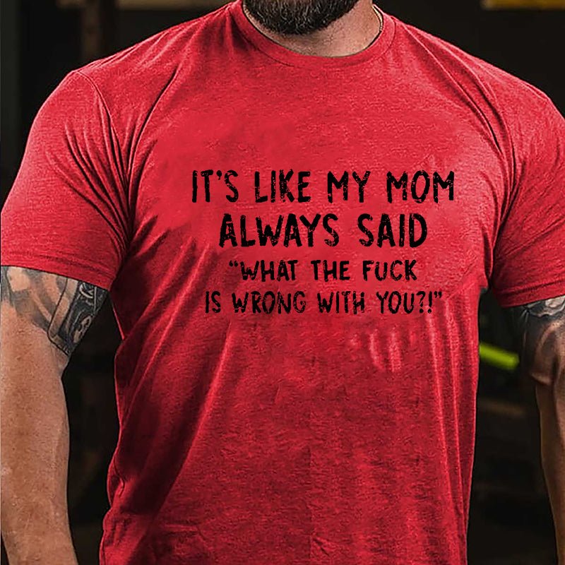 It's Like My Mom Always Said What The Fuck Is Wrong With You Casual Letters Print Cotton T-Shirt (Free Customization)