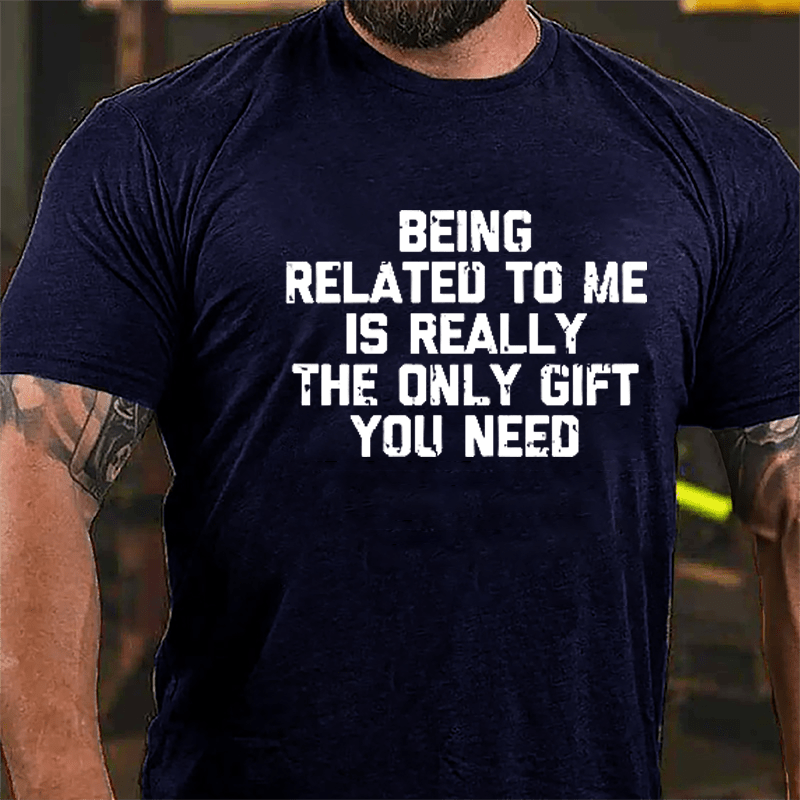 Being Related To Me Is Really The Only Gift You Need Cotton T-shirt