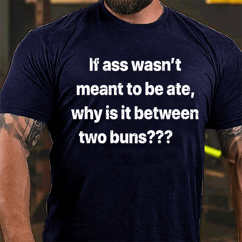 If Ass Wasn't Meant To Be Ate Why Is It Between Two Buns Cotton T-shirt (Free Customization)