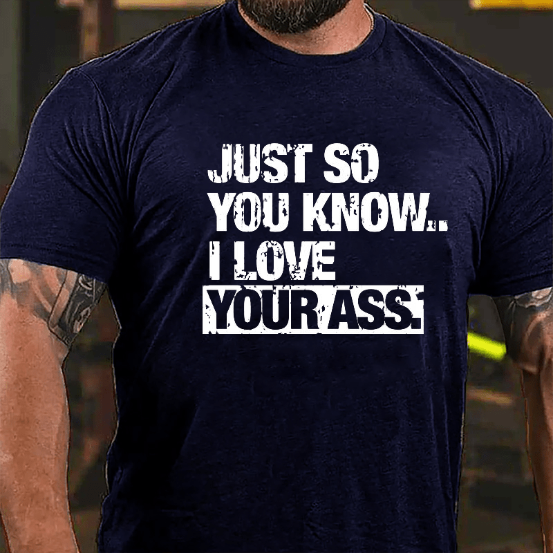Just So You Know I Love Your Ass Cotton T-shirt