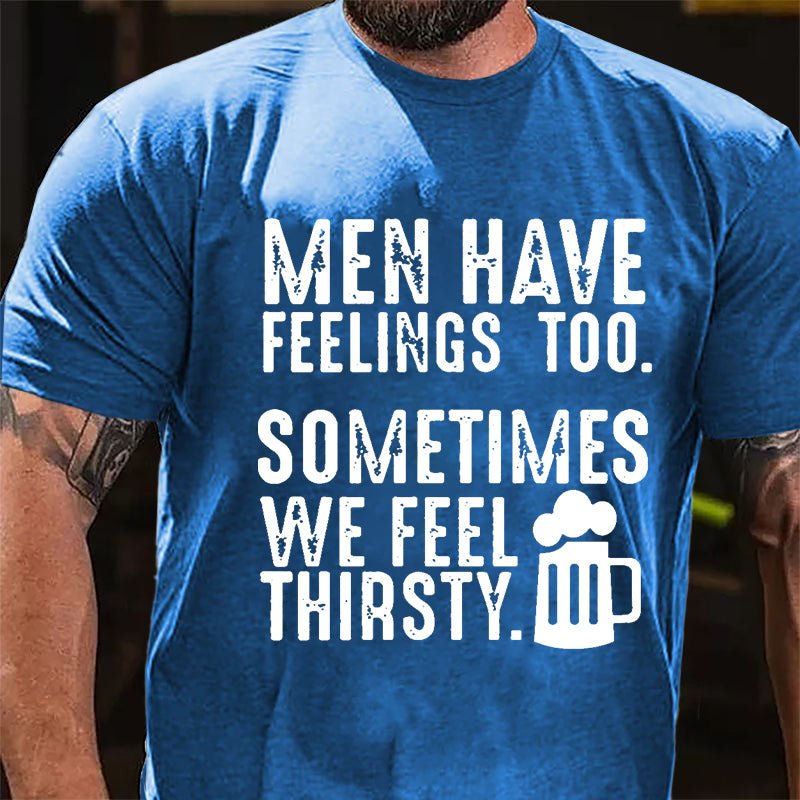Men Have Feelings Too Sometimes We Feel Thirsty Cotton T-shirt