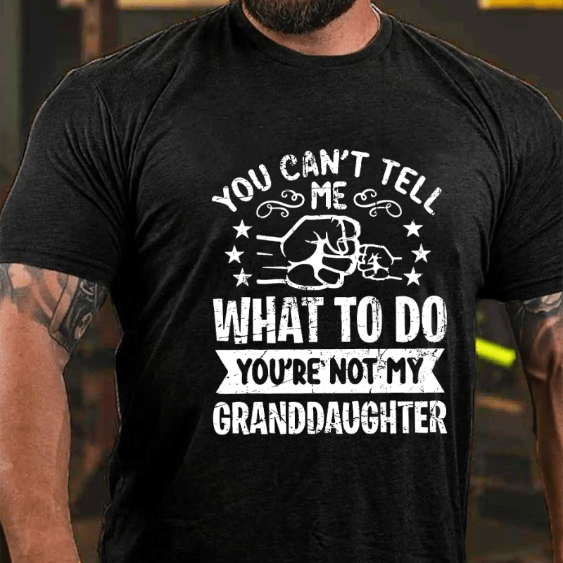 You Can't Tell Me What To Do You're Not My Granddaughter Cotton T-shirt (Free Customization)