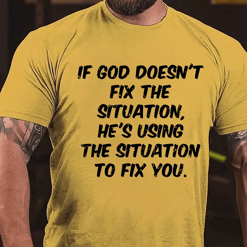 If God Doesn't Fix The Situation He's Using The Situation To Fix You Cotton T-shirt