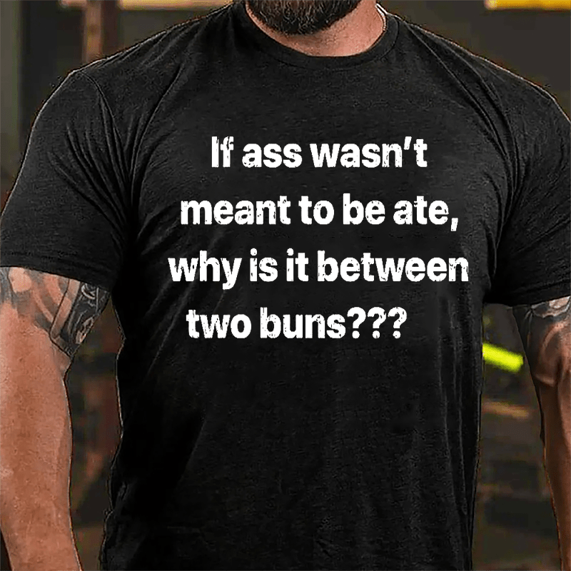 If Ass Wasn't Meant To Be Ate Why Is It Between Two Buns Cotton T-shirt (Free Customization)