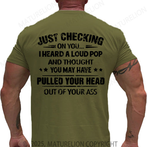 Maturelion Men's T-shirt Just Checking On You I Heard A Loud Pop And Thought You May Have Pulled Your Head Out Of Your Ass Cotton T-shirt