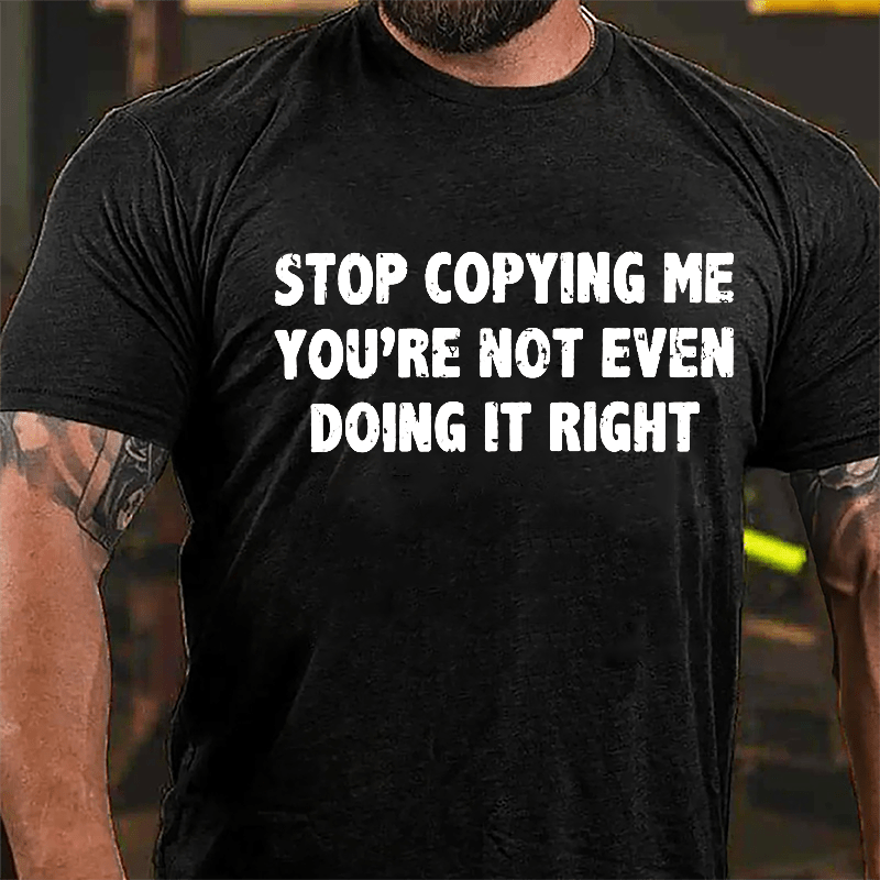 Stop Copying Me You're Not Even Doing It Right Cotton T-shirt