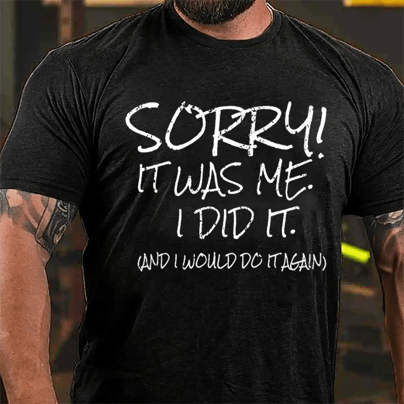 Sorry It Was Me I Did It And I Would Do It Again Cotton T-shirt
