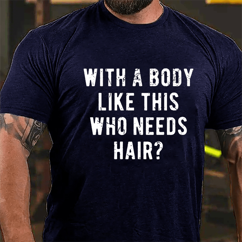 With A Body Like This Who Needs Hair Cotton T-shirt (Free Customization)