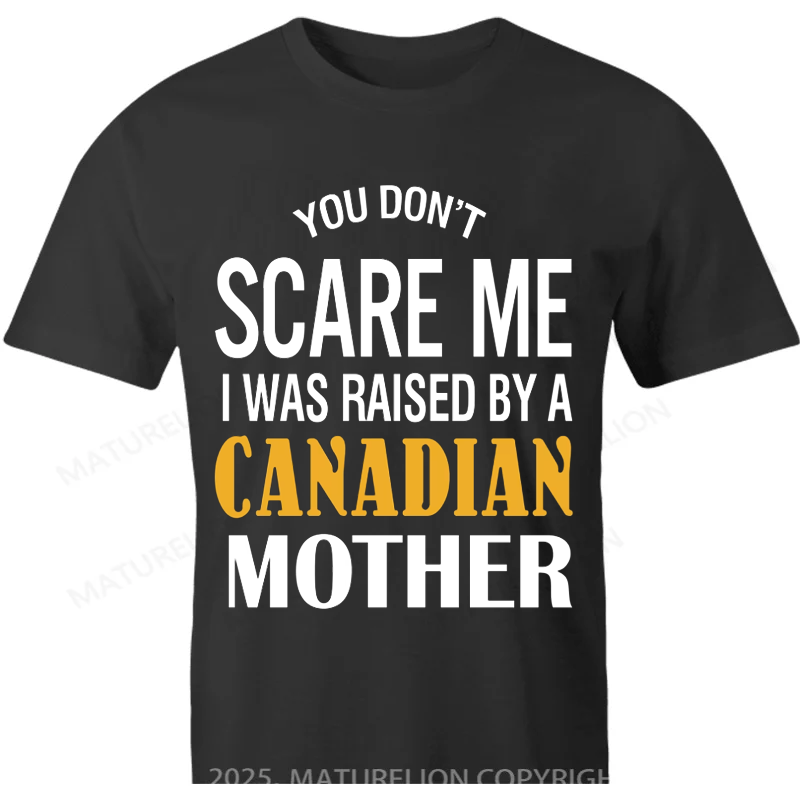 Maturelion Canadian T-Shirt  You don't scare me I was raised by a Canadian mother Cotton T-shirt