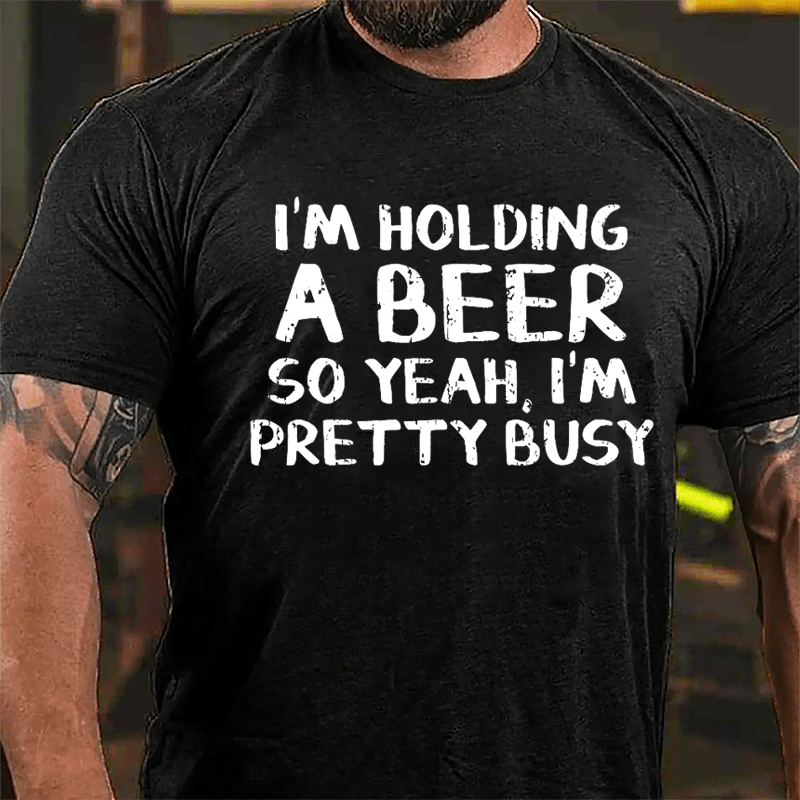 I'm Holding A Beer So Yeah I'm Pretty Busy Cotton T-shirt
