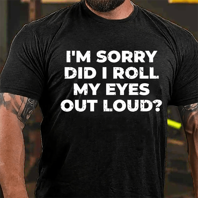 I'm Sorry Did I Roll My Eyes Out Loud Funny Sarcastic Cotton T-shirt