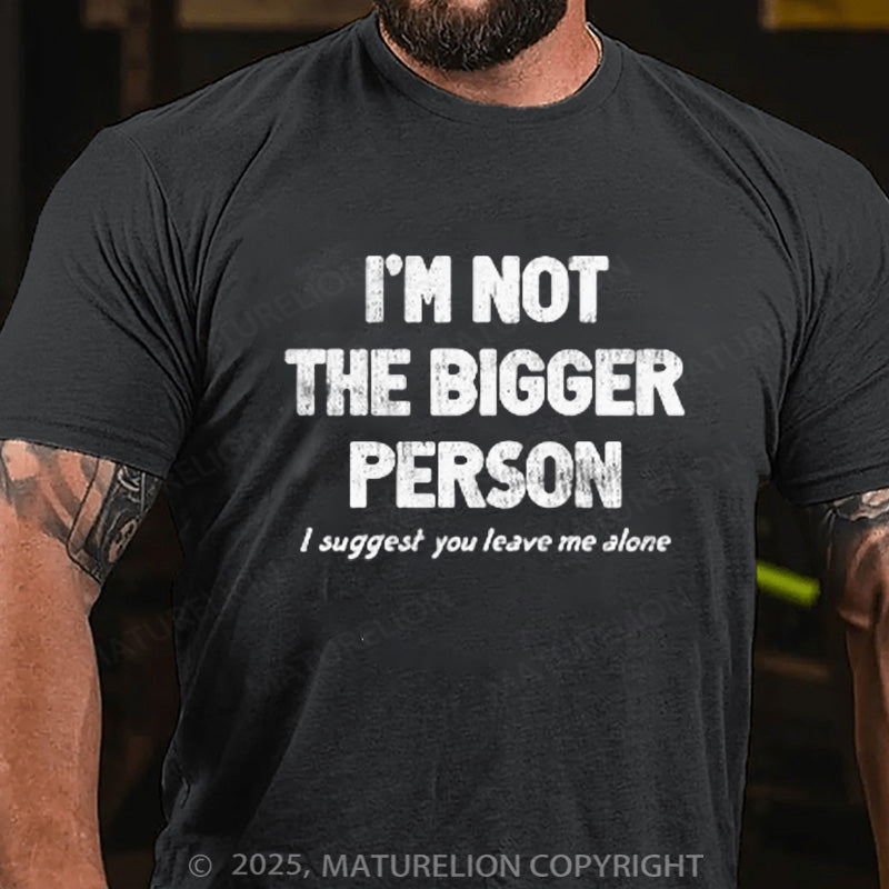 Maturelion Men's T-shirt I'M NOT THE BIGGER PERSON. I SUGGEST YOU LEAVE ME ALONE Cotton T-shirt