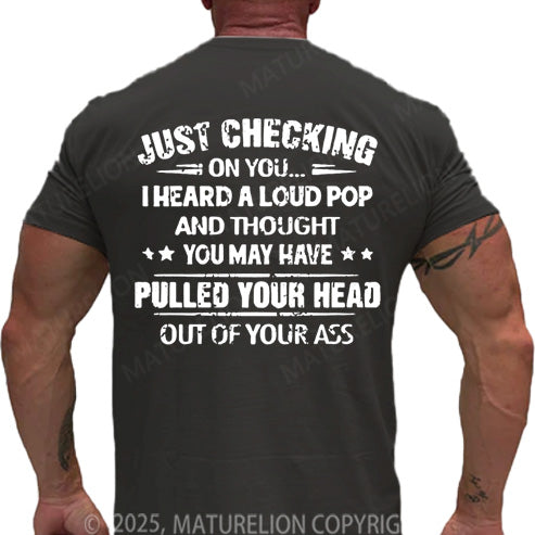 Maturelion Men's T-shirt Just Checking On You I Heard A Loud Pop And Thought You May Have Pulled Your Head Out Of Your Ass Cotton T-shirt