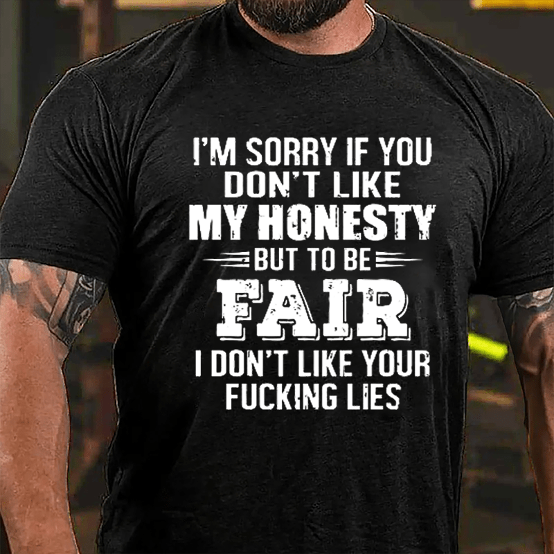 I'm Sorry If You Don't Like My Honest But To Be Fair I Don't Like Your Fucking Lies Cotton T-shirt
