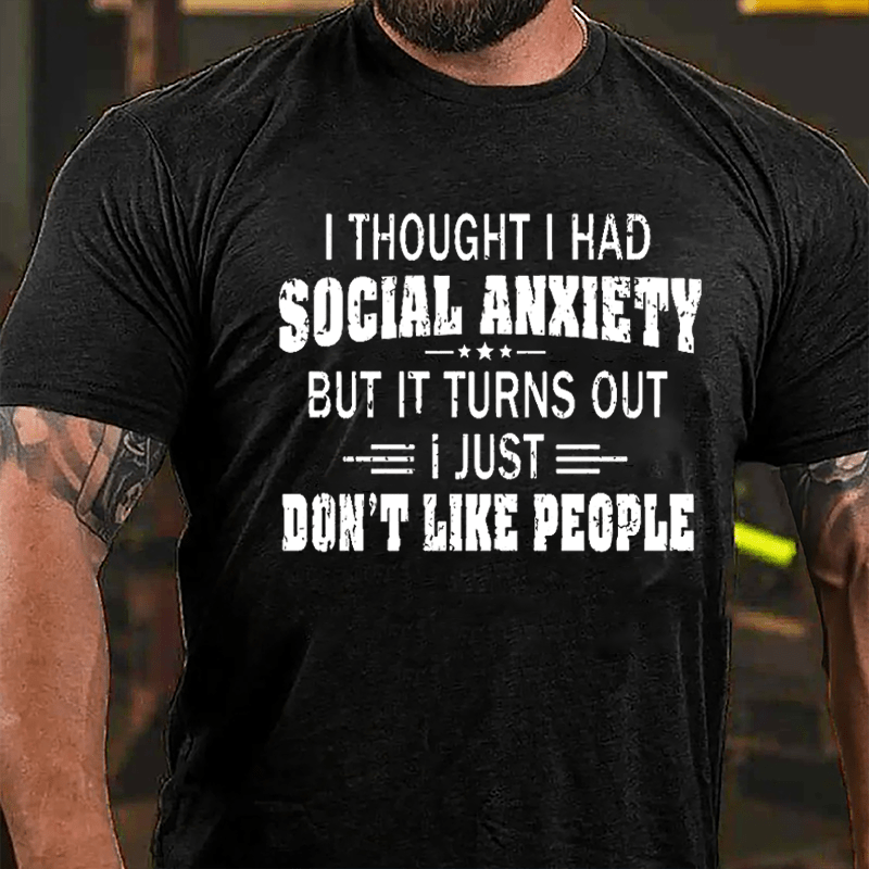 I Thought I Had Social Anxiety But It Turns Out I Just Don't Like People Cotton T-shirt