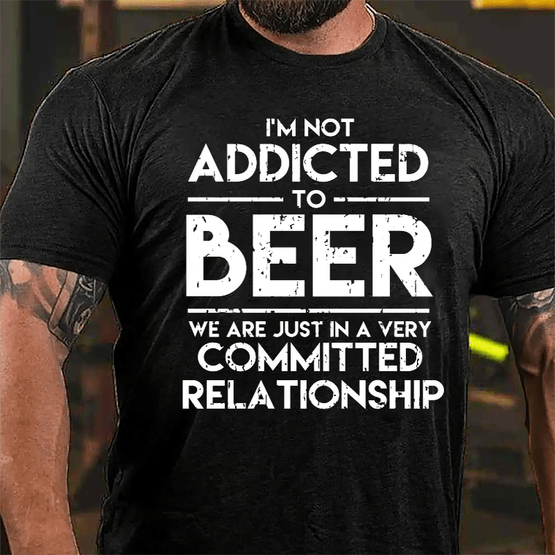 I'm Not Addicted To Beer We Are Just In A Very Committed Relationship Cotton T-shirt