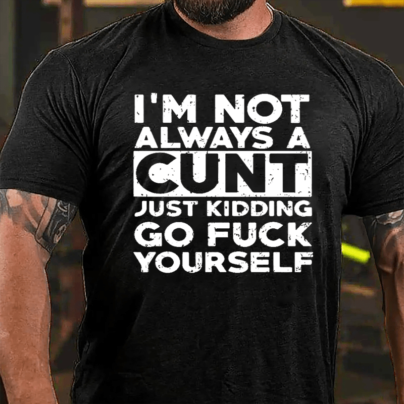 I'm Not Always A Cunt Just Kidding Go Fuck Yourself Cotton T-shirt