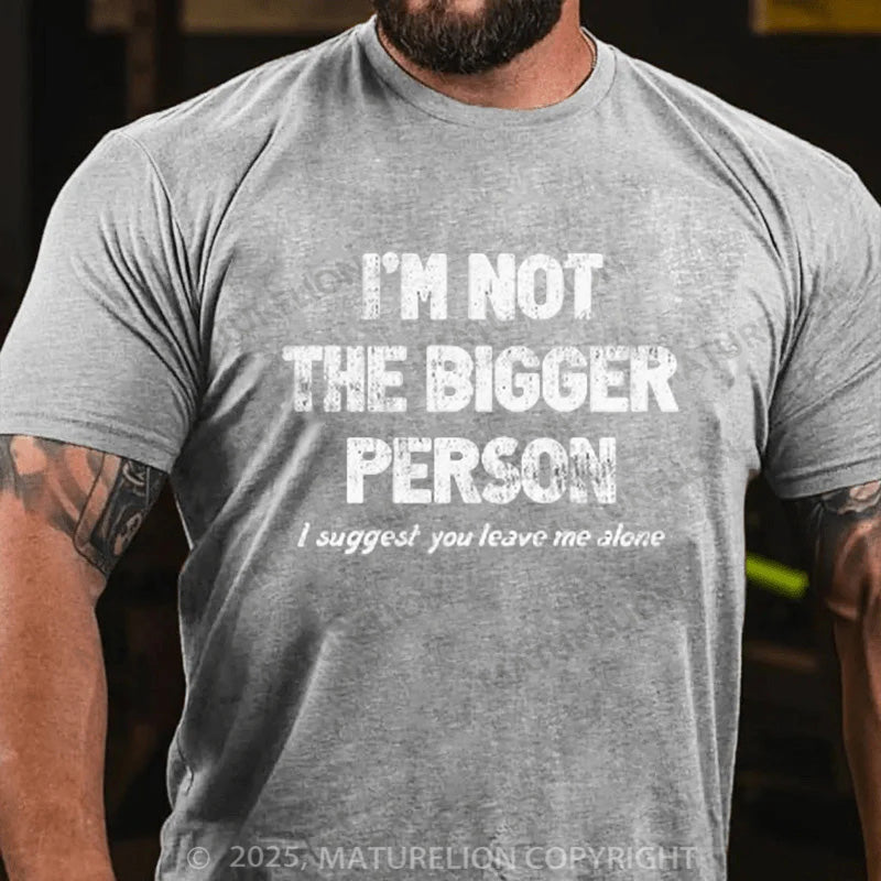 Maturelion Men's T-shirt I'M NOT THE BIGGER PERSON. I SUGGEST YOU LEAVE ME ALONE Cotton T-shirt