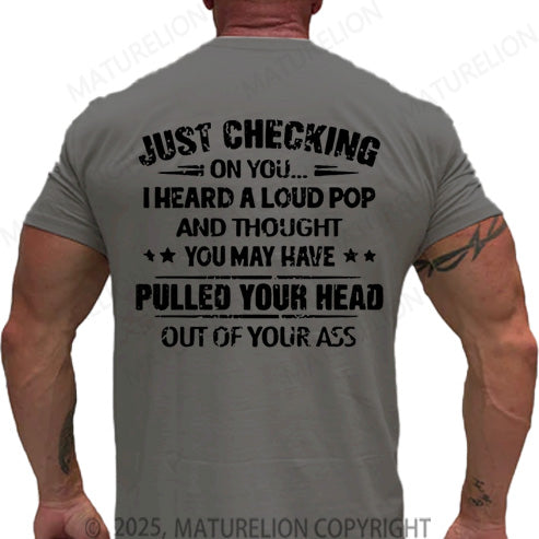 Maturelion Men's T-shirt Just Checking On You I Heard A Loud Pop And Thought You May Have Pulled Your Head Out Of Your Ass Cotton T-shirt