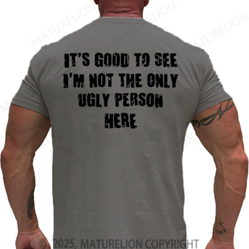 Maturelion Men's T-shirt It's Good To See I'm Not The Only Ugly Person Here Cotton T-shirt