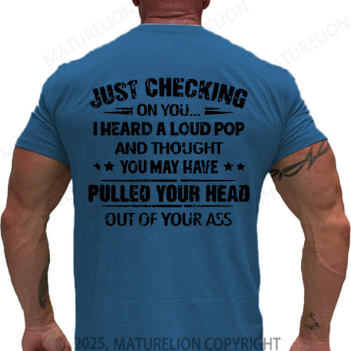 Maturelion Men's T-shirt Just Checking On You I Heard A Loud Pop And Thought You May Have Pulled Your Head Out Of Your Ass Cotton T-shirt