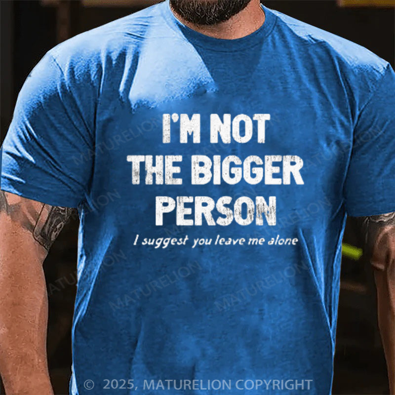 Maturelion Men's T-shirt I'M NOT THE BIGGER PERSON. I SUGGEST YOU LEAVE ME ALONE Cotton T-shirt