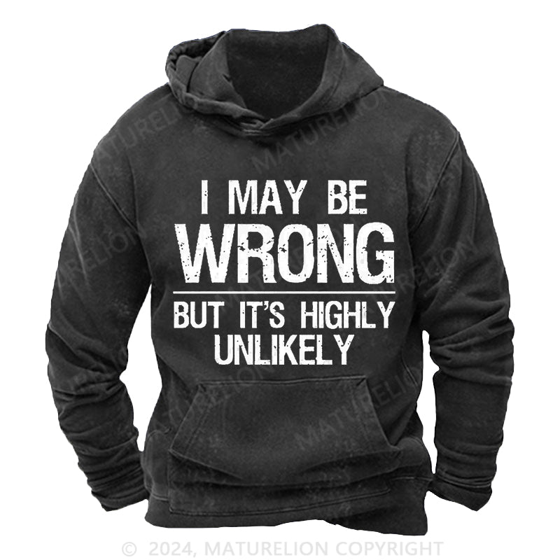 Maturelion I May Be Wrong But It's Highly Unlikely DTG Printing Washed Custom Hoodie