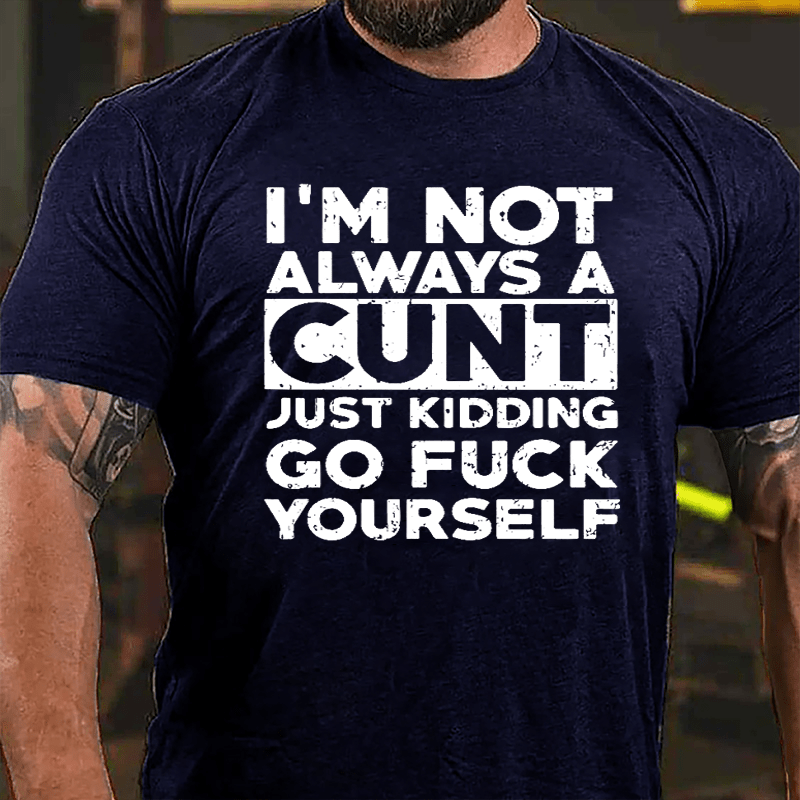 I'm Not Always A Cunt Just Kidding Go Fuck Yourself Cotton T-shirt