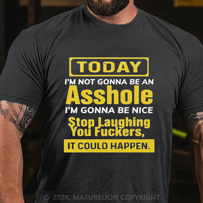 Maturelion Today I'm Not Gonna Be An Asshole I'm Gonna Be Nice Stop Laughing You Fuckers It Could Happen Cotton T-shirt