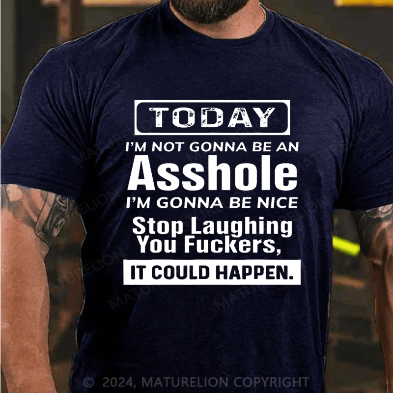 Maturelion Today I'm Not Gonna Be An Asshole I'm Gonna Be Nice Stop Laughing You Fuckers It Could Happen Cotton T-shirt