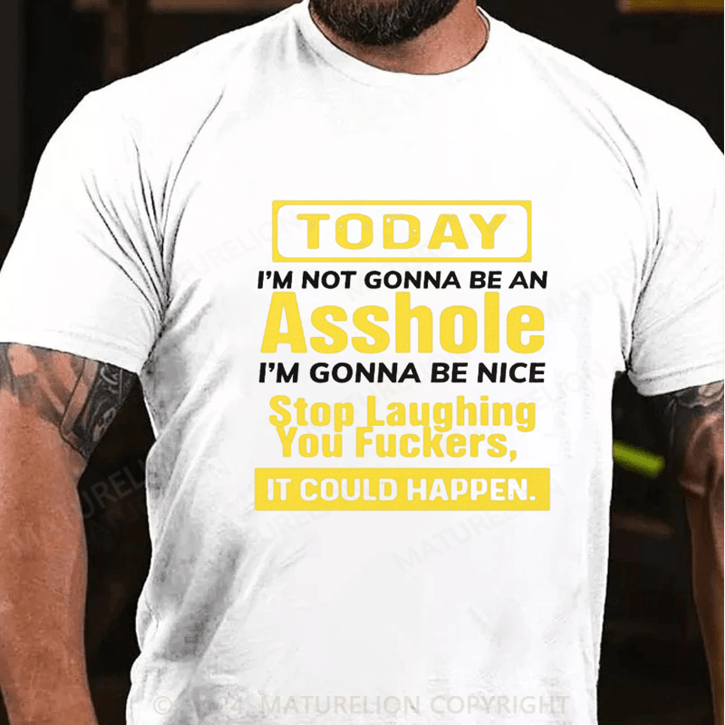 Maturelion Today I'm Not Gonna Be An Asshole I'm Gonna Be Nice Stop Laughing You Fuckers It Could Happen Cotton T-shirt