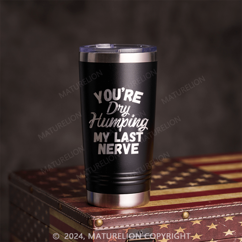 Maturelion You're Dry Humping My Last Nerve Tumbler 20 Oz Tumbler