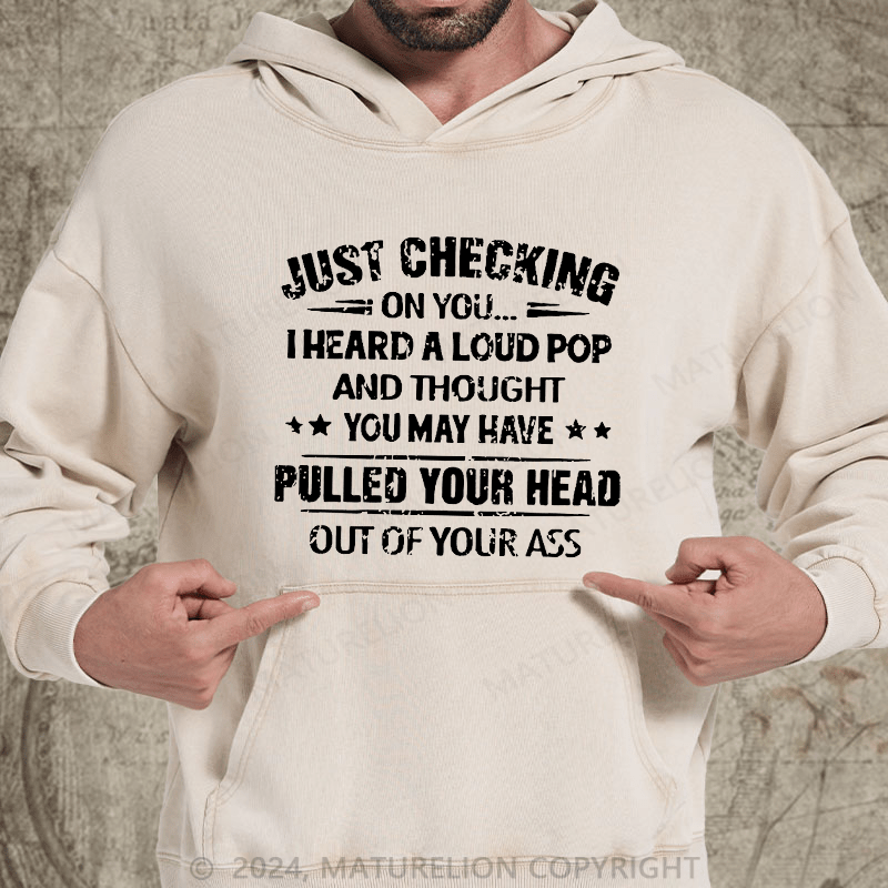 Maturelion Just Checking On You I Heard A Loud Pop And Thought You May Have Pulled Your Head Out Of Your Ass DTG Printing Washed Custom Hoodie