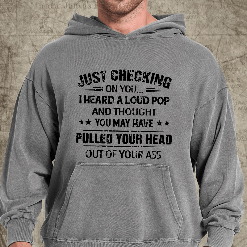 Maturelion Just Checking On You I Heard A Loud Pop And Thought You May Have Pulled Your Head Out Of Your Ass DTG Printing Washed Custom Hoodie