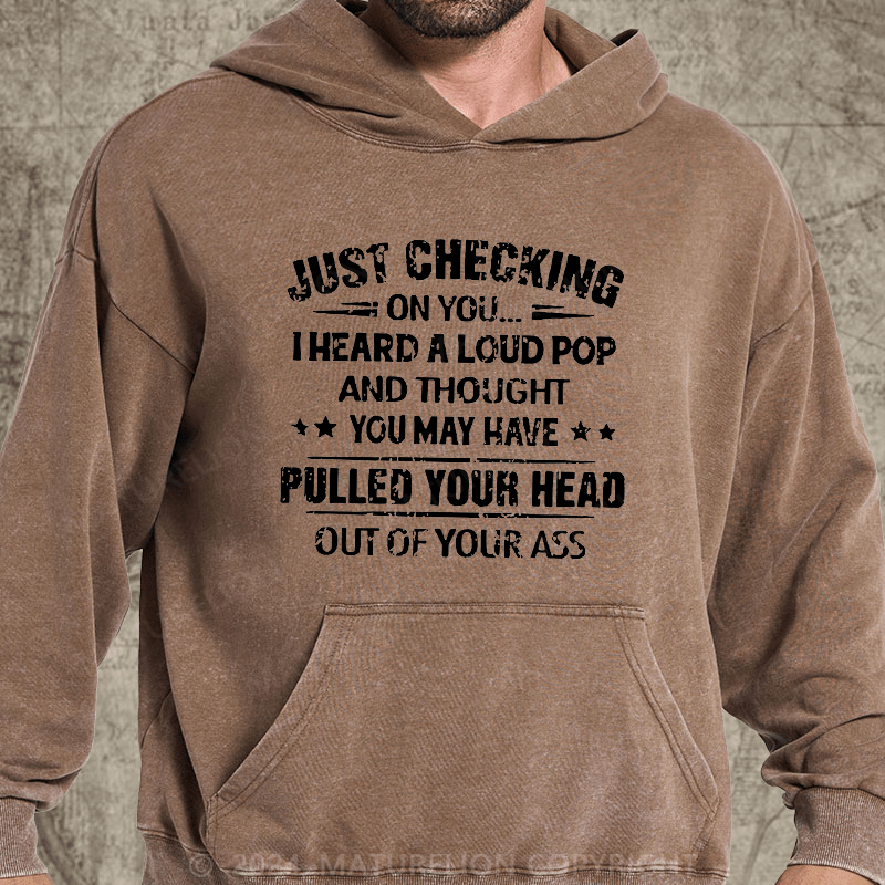 Maturelion Just Checking On You I Heard A Loud Pop And Thought You May Have Pulled Your Head Out Of Your Ass DTG Printing Washed Custom Hoodie