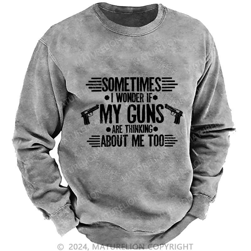 Maturelion Men's Sweatshirt Sometimes I Wonder If My Guns Are Thingk Custom Washed Sweatshirt