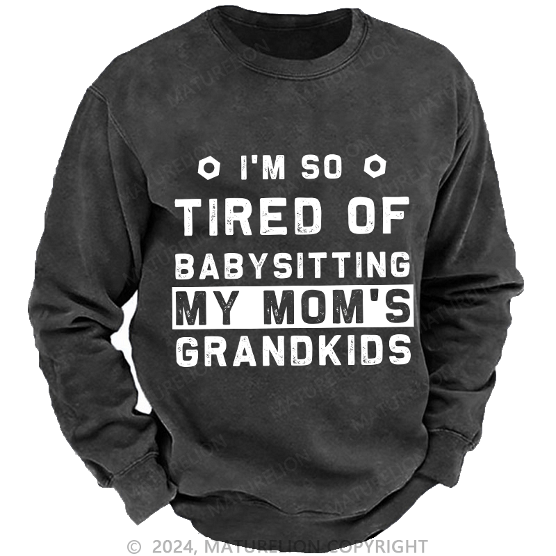Maturelion Men's Sweatshirt I'M So Tired Of Babysitting My Mom'S Grandkids Custom Washed Sweatshirt