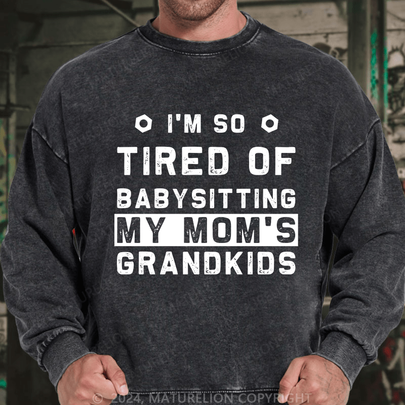 Maturelion Men's Sweatshirt I'M So Tired Of Babysitting My Mom'S Grandkids Custom Washed Sweatshirt