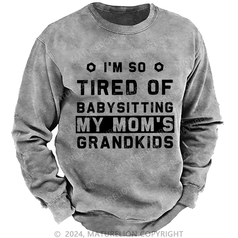 Maturelion Men's Sweatshirt I'M So Tired Of Babysitting My Mom'S Grandkids Custom Washed Sweatshirt