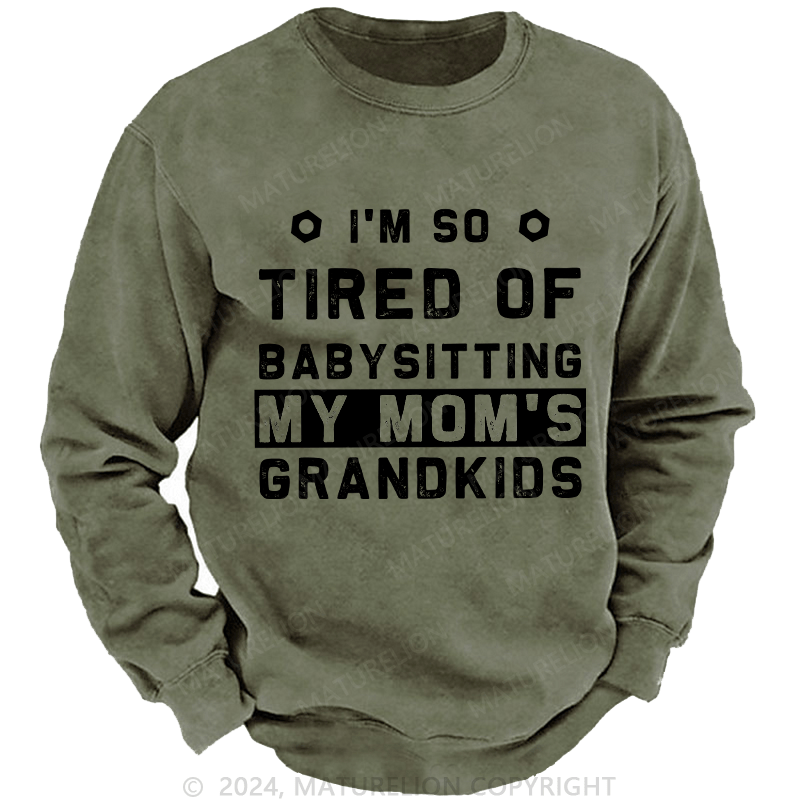 Maturelion Men's Sweatshirt I'M So Tired Of Babysitting My Mom'S Grandkids Custom Washed Sweatshirt