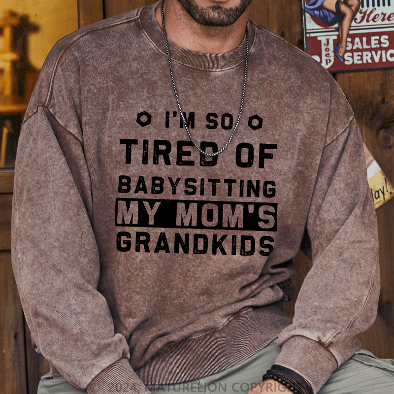 Maturelion Men's Sweatshirt I'M So Tired Of Babysitting My Mom'S Grandkids Custom Washed Sweatshirt