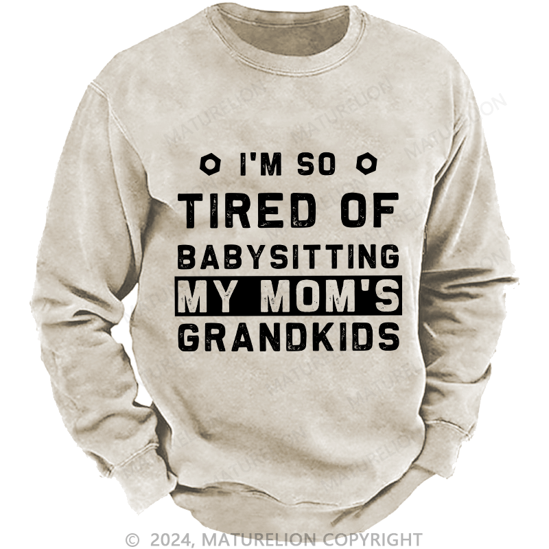 Maturelion Men's Sweatshirt I'M So Tired Of Babysitting My Mom'S Grandkids Custom Washed Sweatshirt
