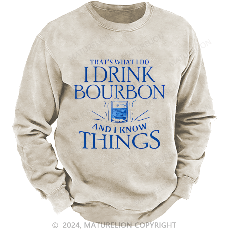 Maturelion Custom Washed Sweatshirt That's What Do I Drink Bourbon And I Know Things Sweatshirt